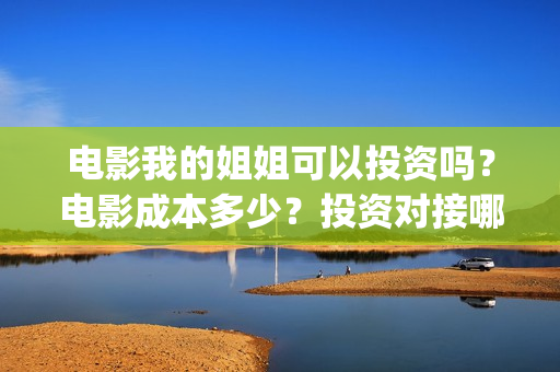 电影我的姐姐可以投资吗？电影成本多少？投资对接哪家公司？(我的姐姐电视电影)