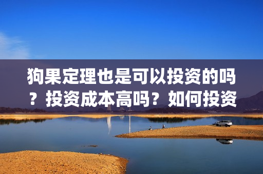狗果定理也是可以投资的吗？投资成本高吗？如何投资？(狗果定理讲的啥)