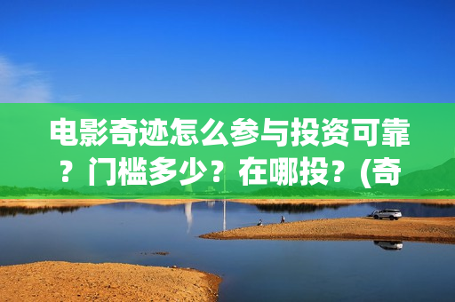 电影奇迹怎么参与投资可靠？门槛多少？在哪投？(奇迹这部电影是什么)