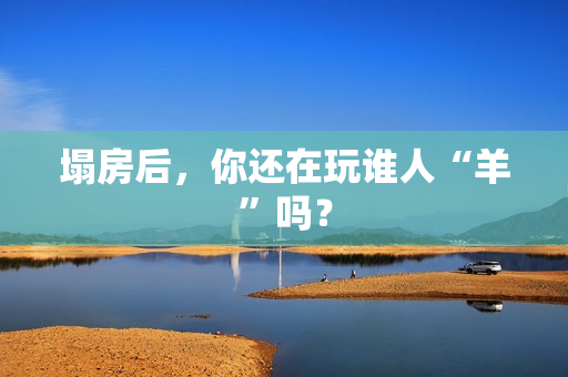 塌房后，你还在玩谁人“羊”吗？