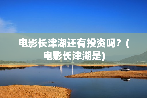 电影长津湖还有投资吗？(电影长津湖是)