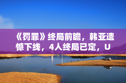 《罚罪》终局前瞻，韩亚遗憾下线，4人终局已定，U盘着落是个谜