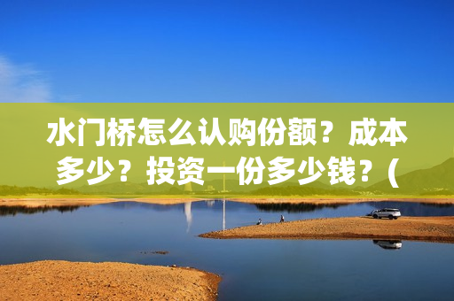 水门桥怎么认购份额？成本多少？投资一份多少钱？(水门桥在哪)
