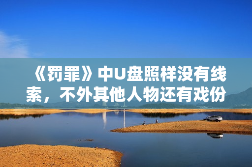 《罚罪》中U盘照样没有线索，不外其他人物还有戏份，就看结束怎样做了