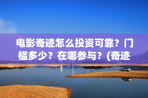 电影奇迹怎么投资可靠？门槛多少？在哪参与？(奇迹电影带字幕)