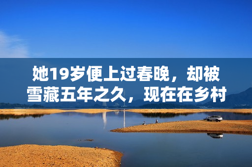 她19岁便上过春晚，却被雪藏五年之久，现在在乡村婚礼上卖唱
