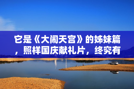 它是《大闹天宫》的姊妹篇，照样国庆献礼片，终究有甚么过人之处