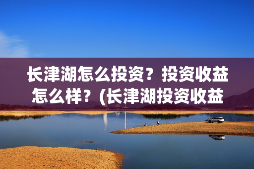 长津湖怎么投资？投资收益怎么样？(长津湖投资收益有多少)