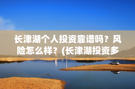 长津湖个人投资靠谱吗？风险怎么样？(长津湖投资多钱)