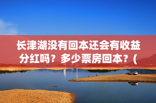 长津湖没有回本还会有收益分红吗？多少票房回本？(长津湖怎么没有了)