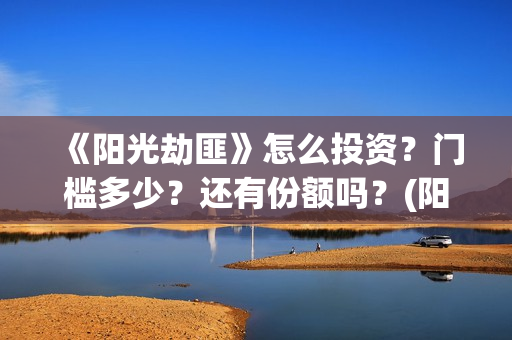 《阳光劫匪》怎么投资？门槛多少？还有份额吗？(阳光劫匪 彩蛋)