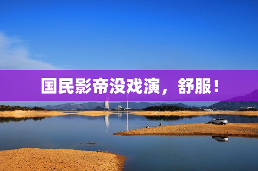 国民影帝没戏演，舒服！