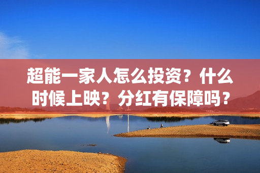 超能一家人怎么投资？什么时候上映？分红有保障吗？(超能一家人怎么免费观看)