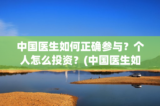 中国医生如何正确参与？个人怎么投资？(中国医生如何正当防卫)