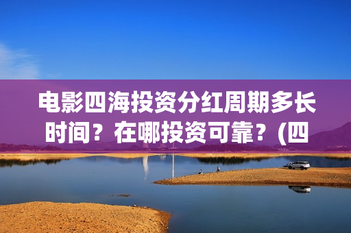电影四海投资分红周期多长时间？在哪投资可靠？(四海电影出品公司是哪一家)