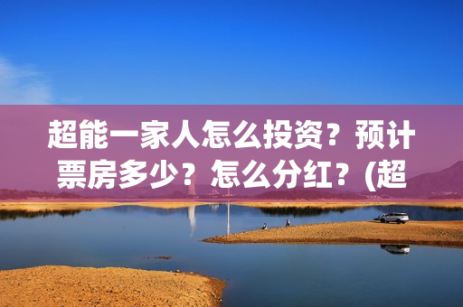 超能一家人怎么投资？预计票房多少？怎么分红？(超能一家人拍完了吗)