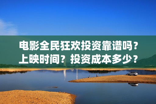 电影全民狂欢投资靠谱吗？上映时间？投资成本多少？(全民狂欢电影演员)