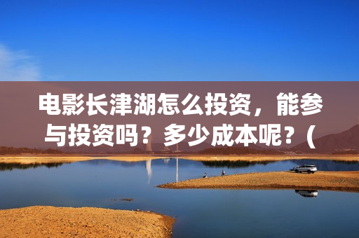 电影长津湖怎么投资，能参与投资吗？多少成本呢？(电影长津湖在哪里)