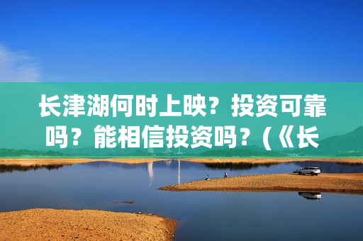 长津湖何时上映？投资可靠吗？能相信投资吗？(《长津湖》什么时候上映)