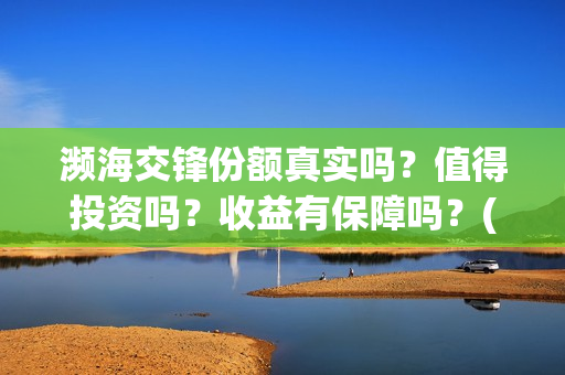 濒海交锋份额真实吗？值得投资吗？收益有保障吗？(濒海交锋都谁投资了)