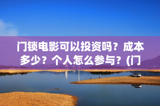 门锁电影可以投资吗？成本多少？个人怎么参与？(门锁电影在哪儿看)
