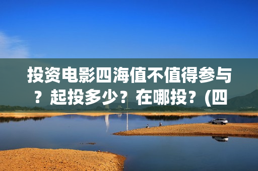 投资电影四海值不值得参与？起投多少？在哪投？(四海电影成本多少)