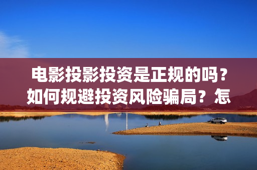 电影投影投资是正规的吗？如何规避投资风险骗局？怎么投资？(电影投影投资是什么行业)