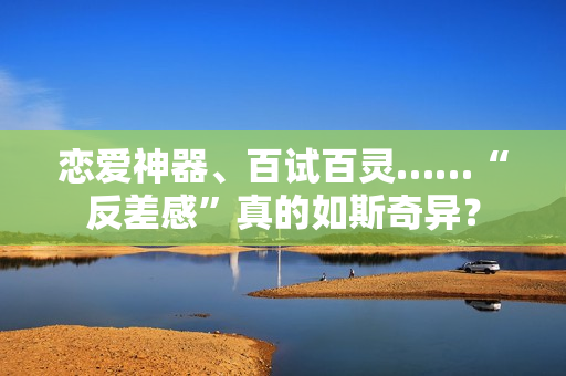 恋爱神器、百试百灵……“反差感”真的如斯奇异？