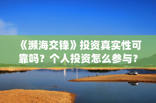 《濒海交锋》投资真实性可靠吗？个人投资怎么参与？如何避免投资骗局？(濒海交锋什么时候上映?怎么参与投资电影)