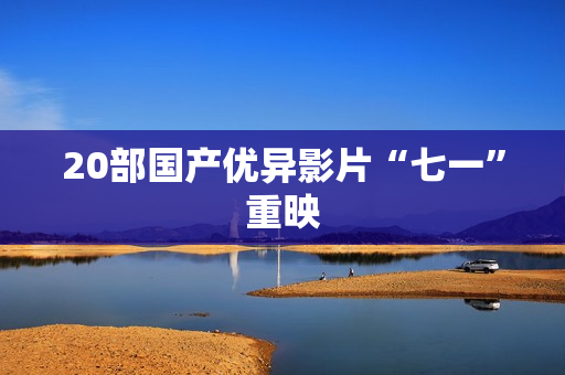 20部国产优异影片“七一”重映
