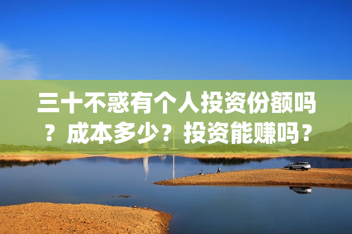 三十不惑有个人投资份额吗？成本多少？投资能赚吗？(三十不惑男演员)