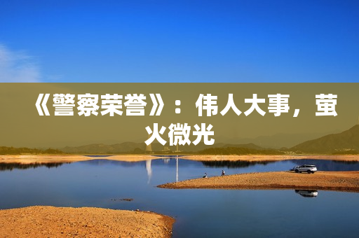 《警察荣誉》：伟人大事，萤火微光