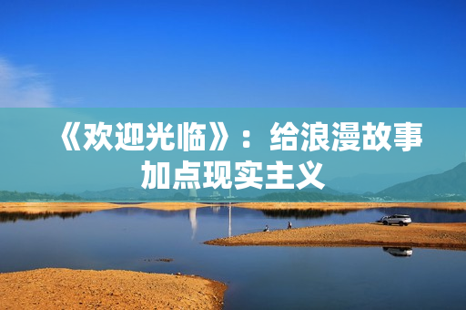 《欢迎光临》：给浪漫故事加点现实主义