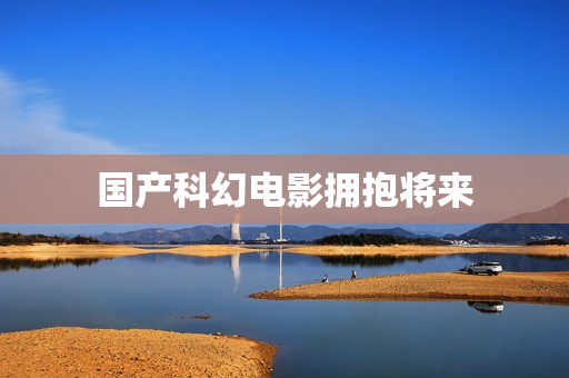 国产科幻电影拥抱将来