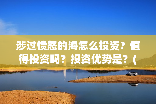 涉过愤怒的海怎么投资？值得投资吗？投资优势是？(涉过愤怒的海凶手是谁)