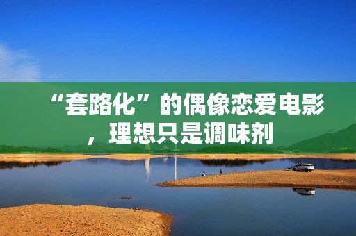 “套路化”的偶像恋爱电影，理想只是调味剂