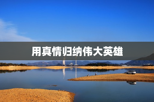 用真情归纳伟大英雄