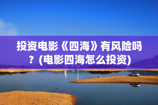 投资电影《四海》有风险吗？(电影四海怎么投资)