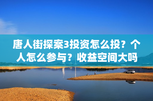 唐人街探案3投资怎么投？个人怎么参与？收益空间大吗？(唐人街探案3y)