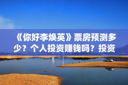 《你好李焕英》票房预测多少？个人投资赚钱吗？投资流程是什么？(你好李焕英票房最终多少亿)