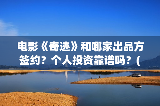 电影《奇迹》和哪家出品方签约？个人投资靠谱吗？(奇迹是哪一年的电影)