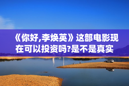 《你好,李焕英》这部电影现在可以投资吗?是不是真实的?是骗局吗?(你好李焕英在线观看免费高清)