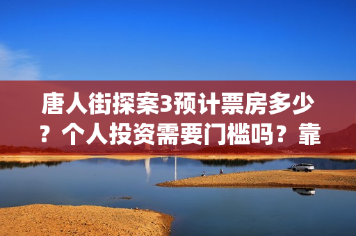 唐人街探案3预计票房多少？个人投资需要门槛吗？靠谱吗？(《唐人街探案3 》)