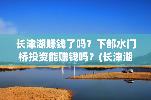 长津湖赚钱了吗？下部水门桥投资能赚钱吗？(长津湖成本13亿怎么成5亿了)