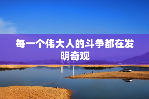 每一个伟大人的斗争都在发明奇观