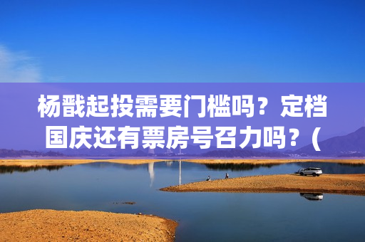 杨戬起投需要门槛吗？定档国庆还有票房号召力吗？(杨戬用什么)