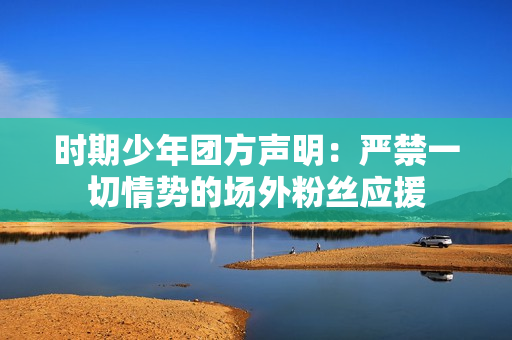 时期少年团方声明：严禁一切情势的场外粉丝应援