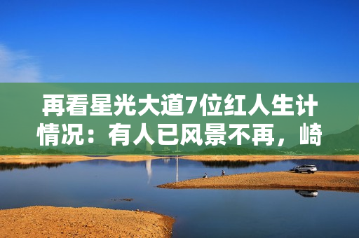 再看星光大道7位红人生计情况：有人已风景不再，崎岖潦倒到工地搬砖