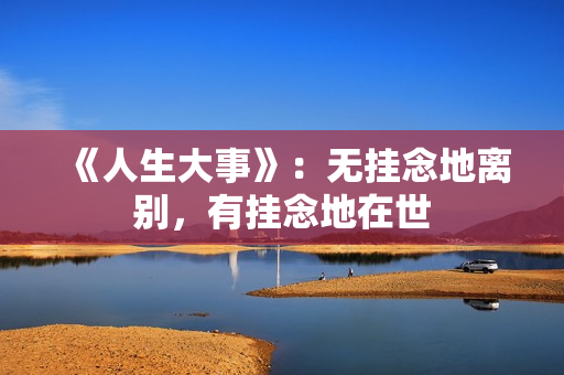 《人生大事》：无挂念地离别，有挂念地在世
