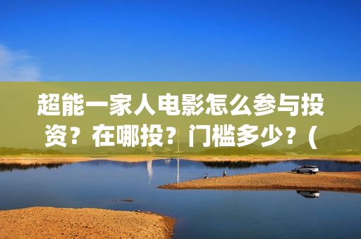 超能一家人电影怎么参与投资？在哪投？门槛多少？(超能一家人电影免费高清)